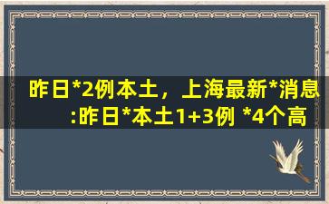 昨日新增2例本土，上海最新疫情消息：昨日新增本土1+3例 新增4个高中风险区